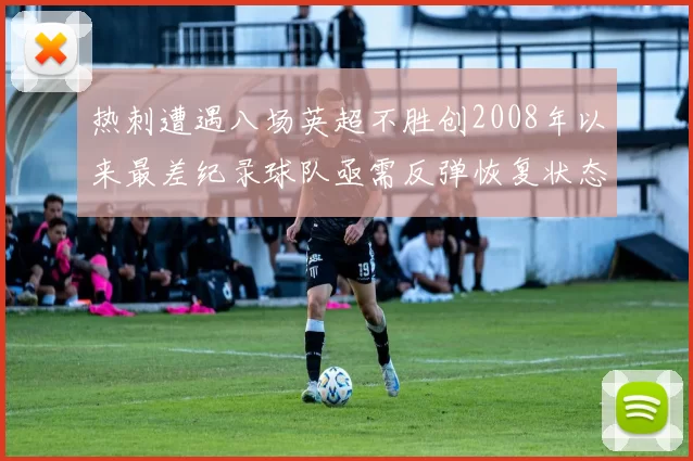 热刺遭遇八场英超不胜创2008年以来最差纪录球队亟需反弹恢复状态