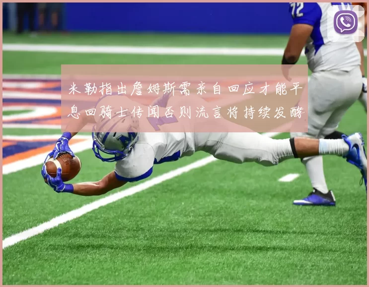 米勒指出詹姆斯需亲自回应才能平息回骑士传闻否则流言将持续发酵