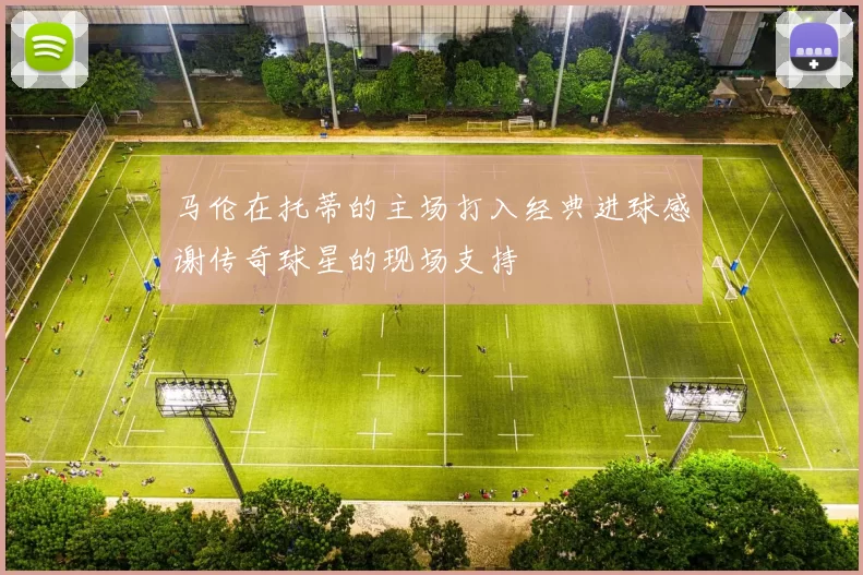 马伦在托蒂的主场打入经典进球感谢传奇球星的现场支持
