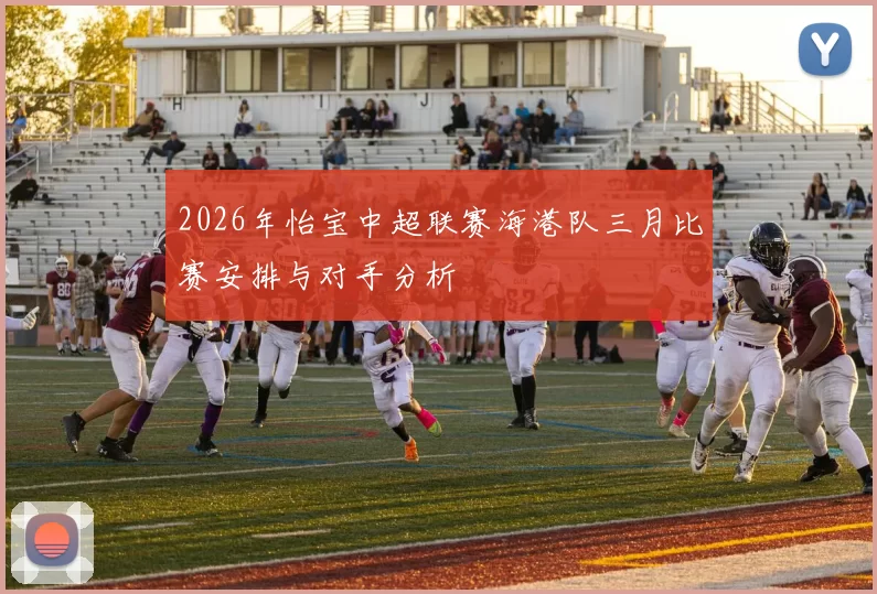 2026年怡宝中超联赛海港队三月比赛安排与对手分析