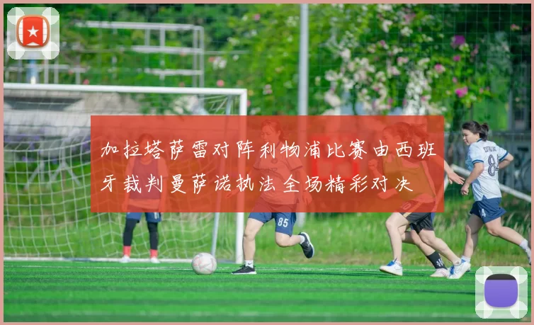 加拉塔萨雷对阵利物浦比赛由西班牙裁判曼萨诺执法全场精彩对决