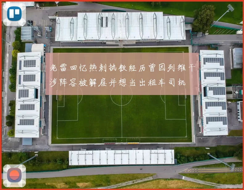 老雷回忆热刺执教经历曾因列维干涉阵容被解雇并想当出租车司机