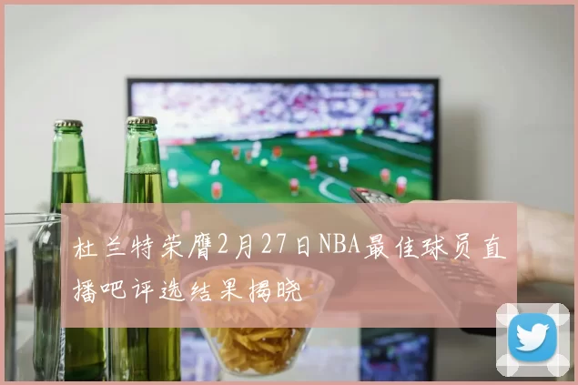 杜兰特荣膺2月27日NBA最佳球员直播吧评选结果揭晓