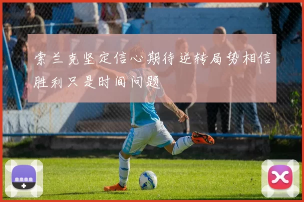 索兰克坚定信心期待逆转局势相信胜利只是时间问题