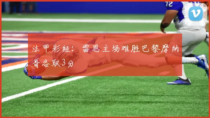 法甲彩经：雷恩主场难胜巴黎摩纳哥各取3分