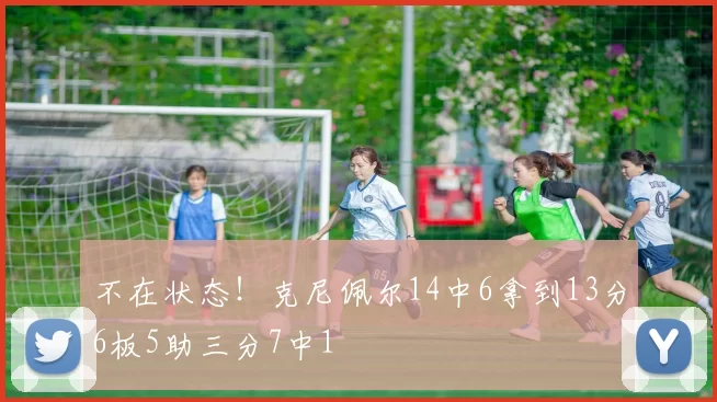 不在状态！克尼佩尔14中6拿到13分6板5助三分7中1
